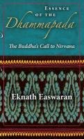 Essence of the Dhammapada: The Buddha's Call to Nirvana Easwaran Eknath