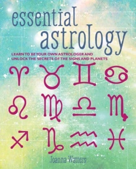 Essential Astrology: Learn to be Your Own Astrologer and Unlock the Secrets of the Signs and Planets Watters Joanna