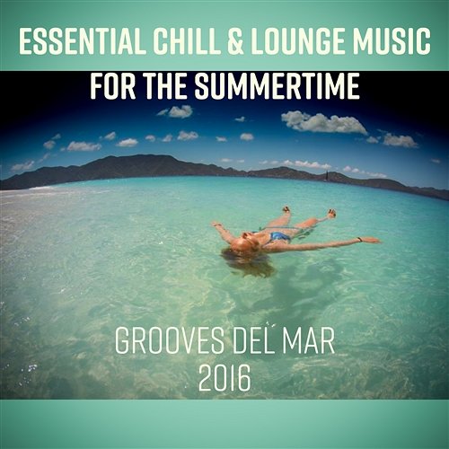 Essential Chill & Lounge Music for the Summertime: Chillout Ambient Poolside Bar and Grooves del Mar 2016 Various Artists