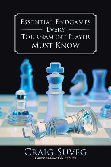 Essential Endgames Every Tournament Player Must Know Suveg Craig