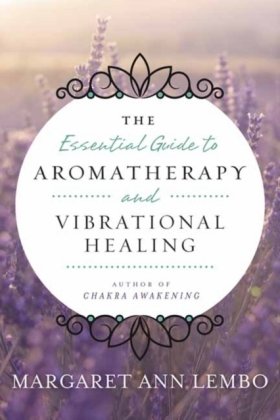 Essential Guide to Aromatherapy and Vibrational Healing Lembo Margaret Ann