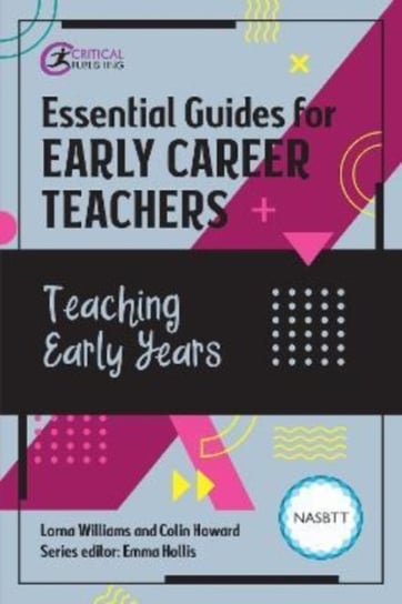 Essential Guides for Early Career Teachers. Teaching Early Years Critical Publishing Ltd