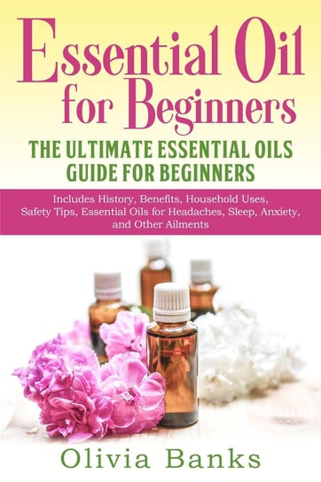Essential Oil for Beginners: The Ultimate Essential Oils Guide for Beginners Olivia Banks
