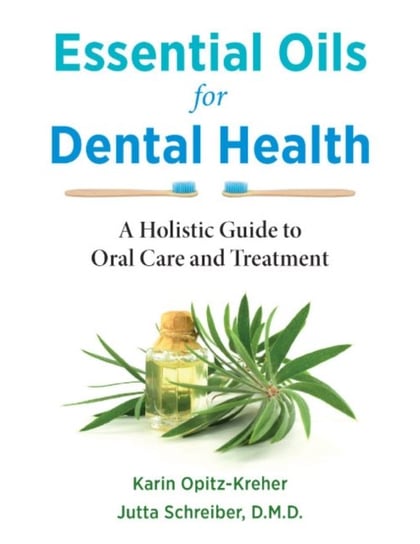 Essential Oils for Dental Health. A Holistic Guide to Oral Care and Treatment Karin Opitz-Kreher