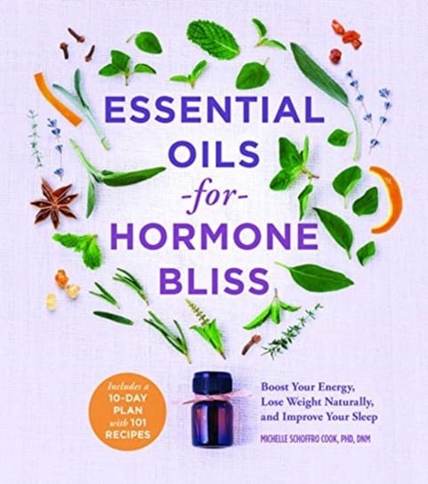Essential Oils for Hormone Bliss. Reset Your Body Chemistry to Boost Your Energy, Lose Weight Natura Michelle Schoffro Cook