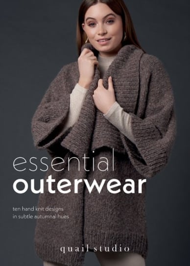 Essential Outerwear: Ten hand knit designs in subtle autumnal hues Opracowanie zbiorowe