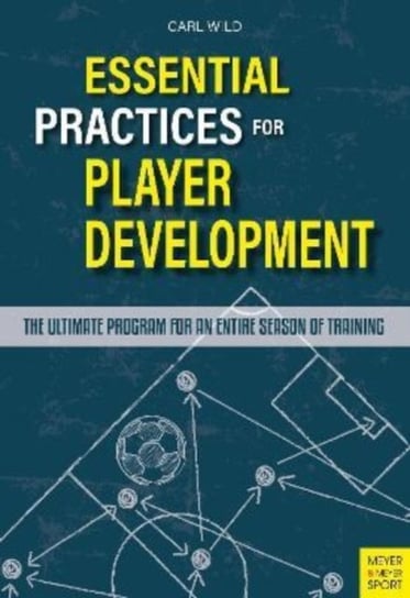 Essential Practices for Player Development: The Ultimate Program for an Entire Season of Training Carl Wild
