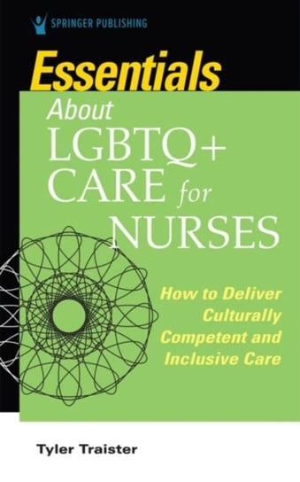 Essentials about LGBTQ+ Care for Nurses: How to Deliver Culturally Competent and Inclusive Care Tyler Traister