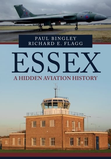 Essex. A Hidden Aviation History Paul Bingley, Richard E. Flagg