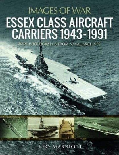 Essex Class Aircraft Carriers, 1943-1991. Rare Photographs from Naval Archives Marriott Leo