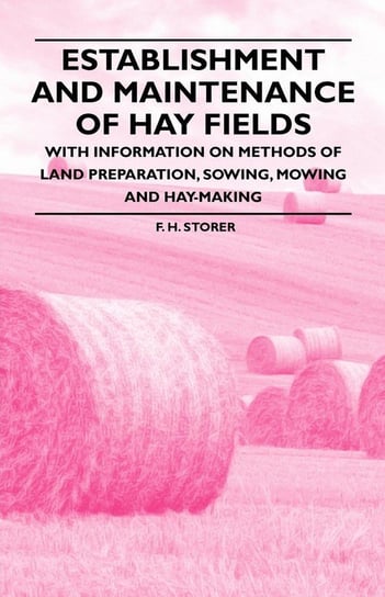 Establishment and Maintenance of Hay Fields - With Information on Methods of Land Preparation, Sowing, Mowing and Hay-making Storer F. H.