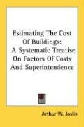 Estimating the Cost of Buildings: A Systematic Treatise on Factors of Costs and Superintendence Joslin Arthur W.
