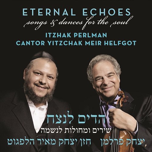 Eternal Echoes: Songs and Dances for the Soul Itzhak Perlman, Cantor Yitzchak Meir Helfgot