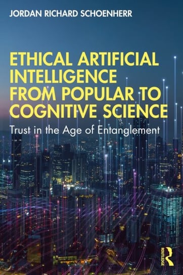 Ethical Artificial Intelligence from Popular to Cognitive Science: Trust in the Age of Entanglement Jordan Richard Schoenherr
