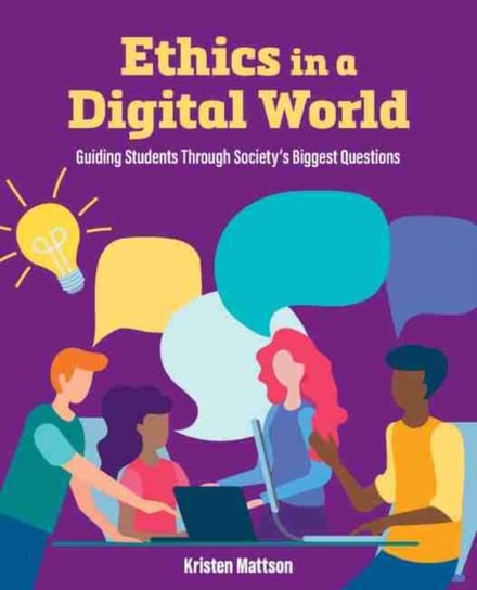 Ethics in a Digital World: Guiding Students Through Societys Biggest Questions Kristen Mattson
