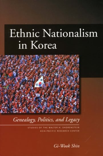 Ethnic Nationalism in Korea: Genealogy, Politics, and Legacy Gi-Wook Shin