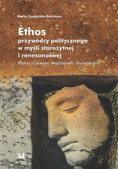 Ethos przywódcy politycznego w myśli starożytnej i renesansowej Czapińska-Bambara Marta