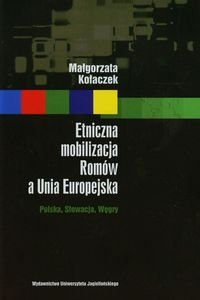 Etniczna mobilizacja Romów a Unia Europejska. Polska, Słowacja, Węgry Kołaczek Małgorzata
