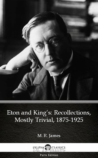 Eton and King’s Recollections, Mostly Trivial, 1875-1925 by M. R. James - Delphi Classics (Illustrated) James M. R.