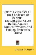 Ettore Fieramosca or the Challenge of Barletta: The Struggles of an Italian Against Foreign Invaders and Foreign Protectors (1859) Azeglio Massimo D', Dazeglio Massimo