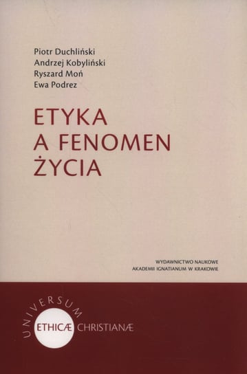 Etyka a fenomen życia Duchliński Piotr, Kobyliński Andrzej, Moń Ryszard, Podrez Ewa