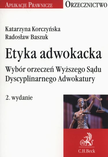 Etyka adwokacka. Wybór orzeczeń Wyższego Sądu Dyscyplinarnego Adwokatury Korczyńska Katarzyna, Baszuk Radosław
