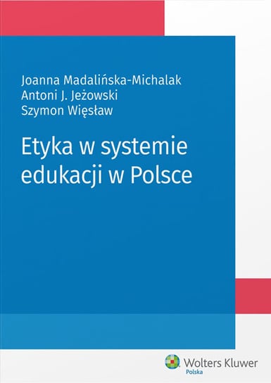 Etyka w systemie edukacji w Polsce Więsław Szymon, Madalińska-Michalak Joanna, Jeżowski Antoni