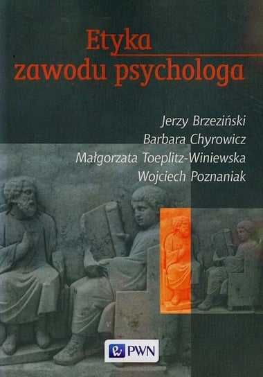 Etyka zawodu psychologa Brzeziński Jerzy, Chyrowicz Barbara, Toeplitz-Winiewska Małgorzata, Poznaniak Wojciech