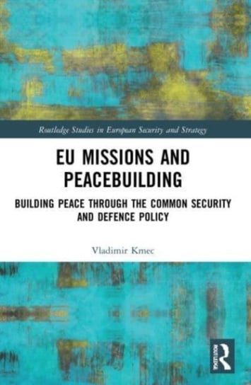 EU Missions and Peacebuilding: Building Peace through the Common Security and Defence Policy Vladimir Kmec