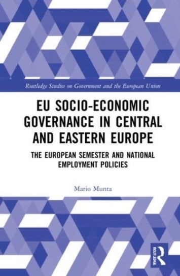 EU Socio-Economic Governance in Central and Eastern Europe: The European Semester and National Employment Policies Opracowanie zbiorowe