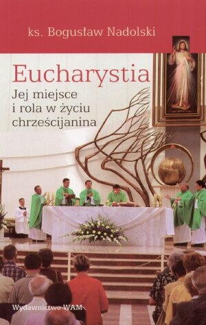 Eucharystia - Jej miejsce i rola w życiu chrześcijanina Nadolski Bogusław