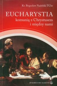 Eucharystia komunią z Chrystusem i między nami Nadolski Bogusław