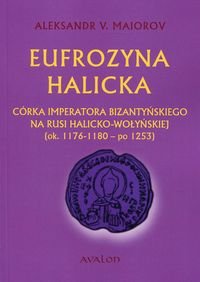 Eufrozyna Halicka. Córka imperatora bizantyńskiego na Rusi halicko-wołyńskiej ok. 1176-1180 – po 1253 Maiorov Aleksandr V.
