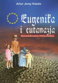 Eugenika i eutanazja. Doświadczenia hitlerowskie Katolo Artur Jerzy