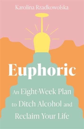 Euphoric: An Eight-Week Plan to Ditch Alcohol and Reclaim Your Life Karolina Rzadkowolska