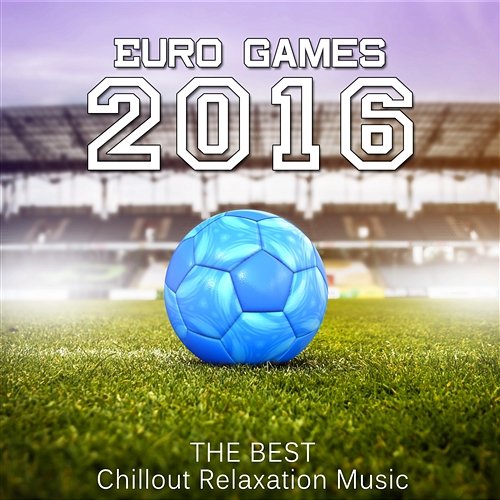 Euro Games 2016: The Best Chillout Relaxation Music, Electronic Tones, Music for Stress Relief Dj Dizzy Vibes