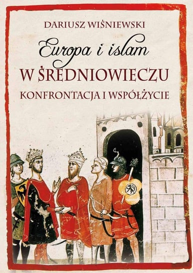 Europa i islam w średniowieczu. Konfrontacja i współżycie Wiśniewski Dariusz