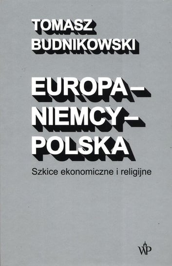 Europa-Niemcy-Polska Szkice ekonomiczne i religijne Budnikowski Tomasz