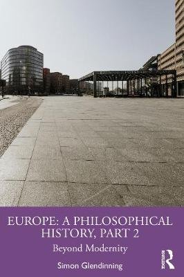 Europe: A Philosophical History Part 2: Beyond Modernity Simon Glendinning