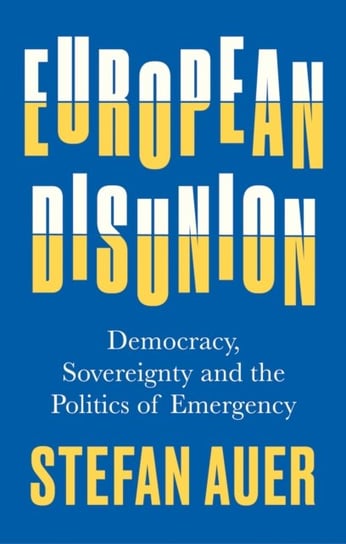 European Disunion: Democracy, Sovereignty and the Politics of Emergency Stefan Auer