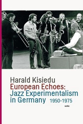 European Echoes: Jazz Experimentalism in Germany 1950-1975 Wolke Verlagsges.