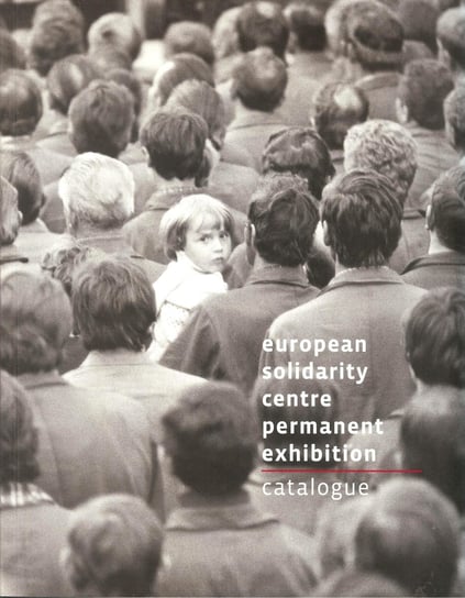 European Solidarity Centre permanent exhibition. Catalogue Kerski Basil, Knoch Konrad, Kołtan Jacek, Golak Paweł