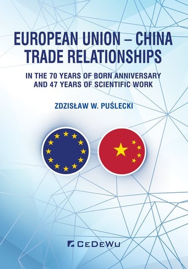 European Union – China. Trade Relationships. In the 70 years of born anniversary and 47 years of scientific work Puślecki Zdzisław W.