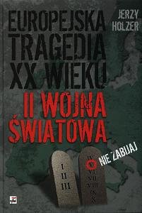 Europejska Tragedia XX Wieku. II Wojna Światowa Holzer Jerzy
