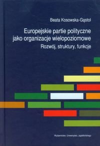 Europejskie partie polityczne jako organizacje wielopoziomowe. Rozwój, struktury, funkcje Kosowska-Gąstoł Beata