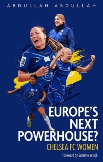 Europes Next Powerhouse?: The Evolution of Chelsea Under Emma Hayes Abdullah Abdullah