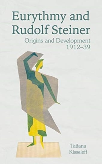 Eurythmy and Rudolf Steiner: Origins and Development 1912-39 Tatiana Kisseleff