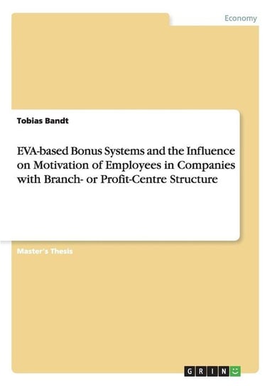 EVA-based Bonus Systems and the Influence on Motivation of Employees in Companies with Branch- or Profit-Centre Structure Bandt Tobias