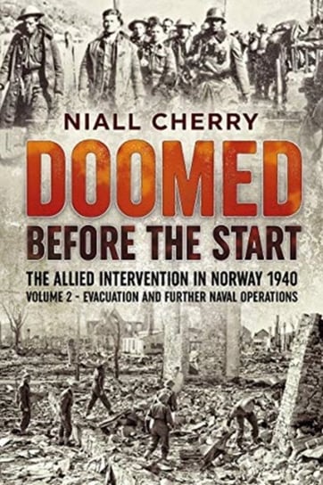 Evacuation and Further Nava. Doomed Before the Start. The Allied Intervention in Norway 1940. Volume 2 Niall Cherry
