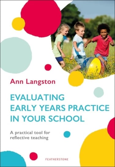 Evaluating Early Years Practice in Your School A practical tool for reflective teaching Ann Langston